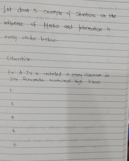 dist down 5 example of stuations on the 
influence of Hedia and Information in 
every sector below. 
Educertien:

san Fernendoangshoot 
1- 
2- 
. 
A. 
5.