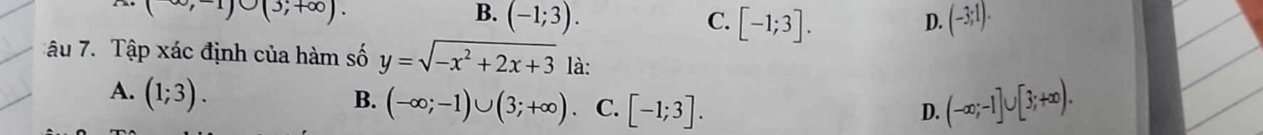 ∈fty ,-1)∪ (3;+∈fty ).
B. (-1;3). C. [-1;3]. (-3;1). 
D.
ậu 7. Tập xác định của hàm số y=sqrt(-x^2+2x+3) là:
A. (1;3).
B. (-∈fty ;-1)∪ (3;+∈fty ) C. [-1;3].
D. (-∈fty ;-1]∪ [3;+∈fty ).