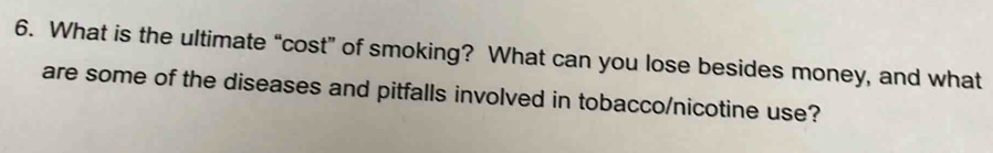 What is the ultimate “cost” of smoking? What can you lose besides money, and what 
are some of the diseases and pitfalls involved in tobacco/nicotine use?