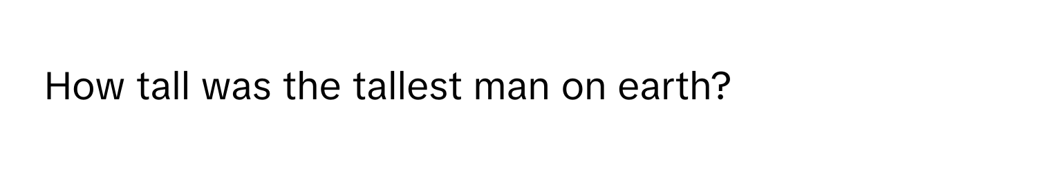 How tall was the tallest man on earth?