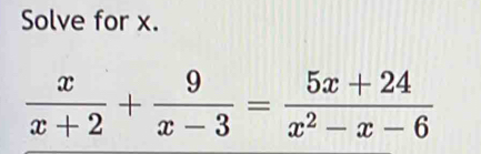 Solve for x.
 x/x+2 + 9/x-3 = (5x+24)/x^2-x-6 