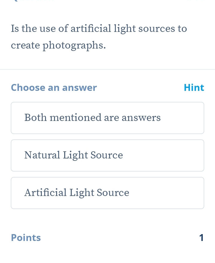 Is the use of artificial light sources to
create photographs.
Choose an answer Hint
Both mentioned are answers
Natural Light Source
Artificial Light Source
Points 1