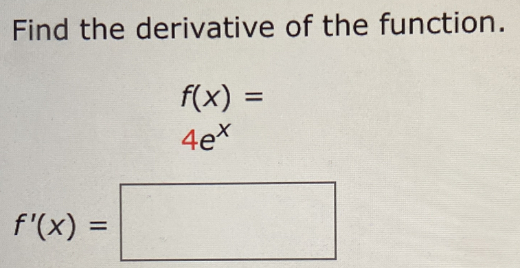 Find the derivative of the function.
f(x)=
4e^x
f'(x)=□