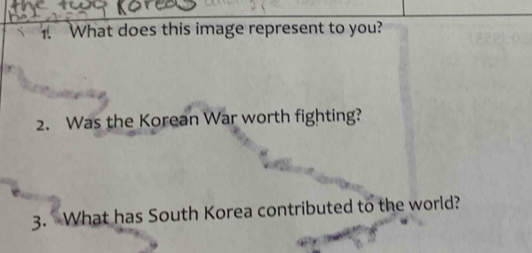 What does this image represent to you? 
2. Was the Korean War worth fighting? 
3. What has South Korea contributed to the world?