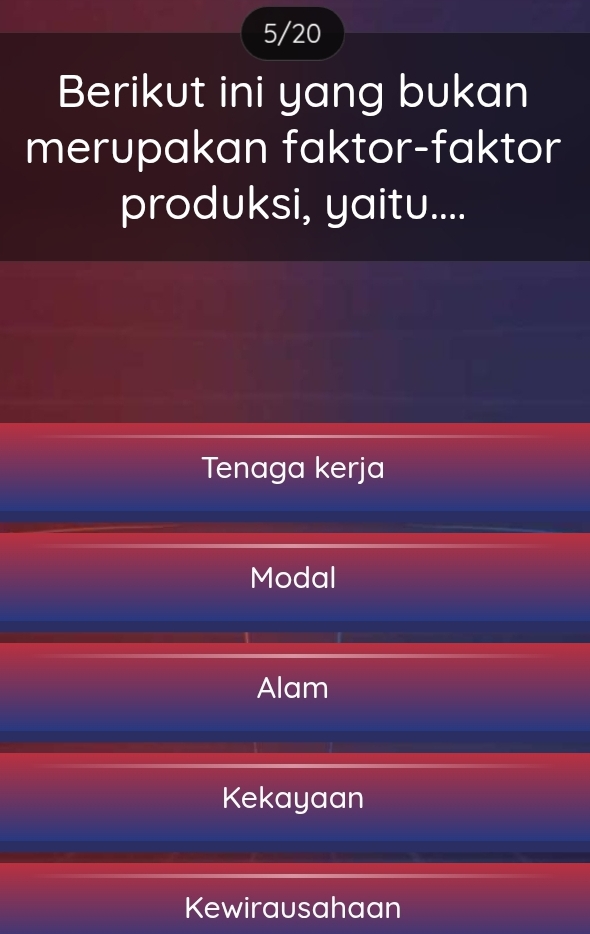 5/20
Berikut ini yang bukan
merupakan faktor-faktor
produksi, yaitu....
Tenaga kerja
Modal
Alam
Kekayaan
Kewirausahaan