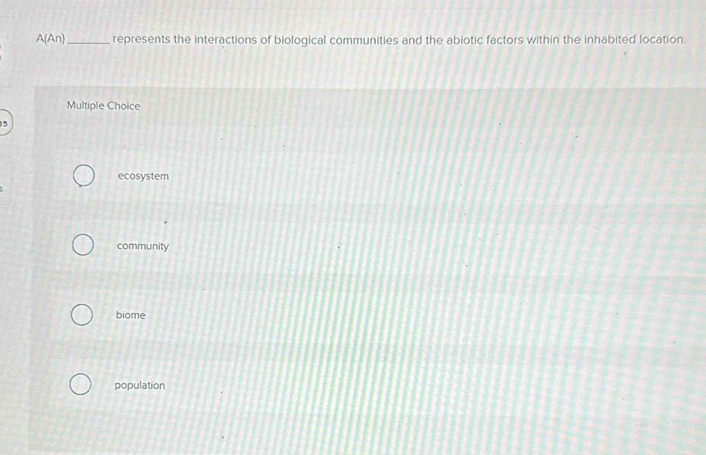 triangle (An _represents the interactions of biological communities and the abiotic factors within the inhabited location.
Multiple Choice
5
ecosystem
community
biome
population