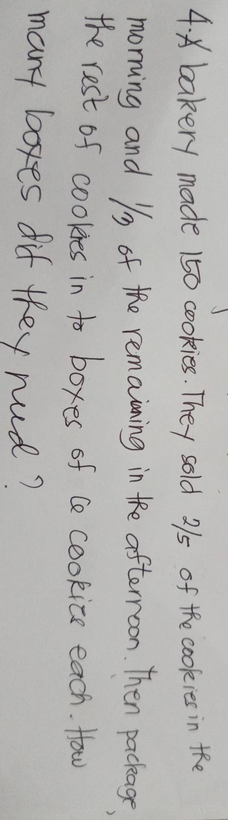 bakery made 150 cookies. They sold 2/5 of the cookies in the 
morning and /s of the remaining ine afternoon. Then package 
the rest of cookies in to boxes of ce cookice each. How 
many boxes dif they rud?