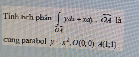 Tính tích phân ∈tlimits _0.4ydx+xdy, widehat OA là
cung parabol y=x^2, O(0;0), A(1;1).