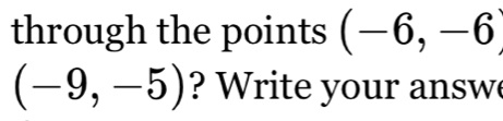 through the points (-6,-6
(-9,-5) ? rite your answ