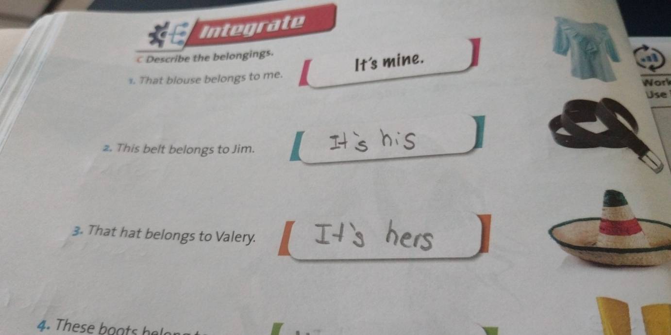 Integrate 
C Describe the belongings. 
It's mine. 
1. That blouse belongs to me. 
Work 
Use 
2. This belt belongs to Jim. 
3. That hat belongs to Valery. 
4. These o a ts