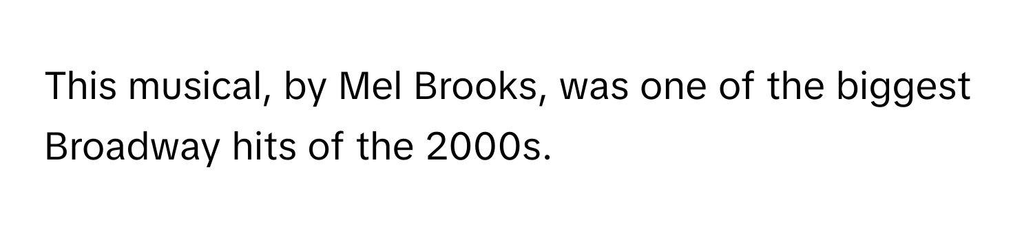 This musical, by Mel Brooks, was one of the biggest Broadway hits of the 2000s.