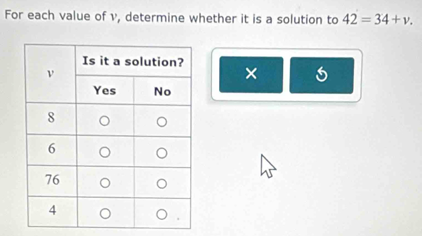 For each value of v, determine whether it is a solution to 42=34+v. 
×