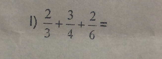  2/3 + 3/4 + 2/6 =