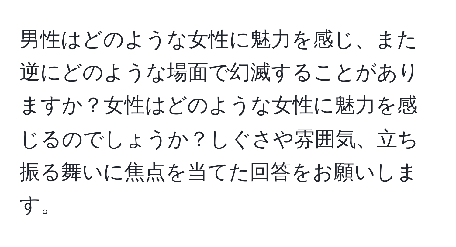 男性はどのような女性に魅力を感じ、また逆にどのような場面で幻滅することがありますか？女性はどのような女性に魅力を感じるのでしょうか？しぐさや雰囲気、立ち振る舞いに焦点を当てた回答をお願いします。