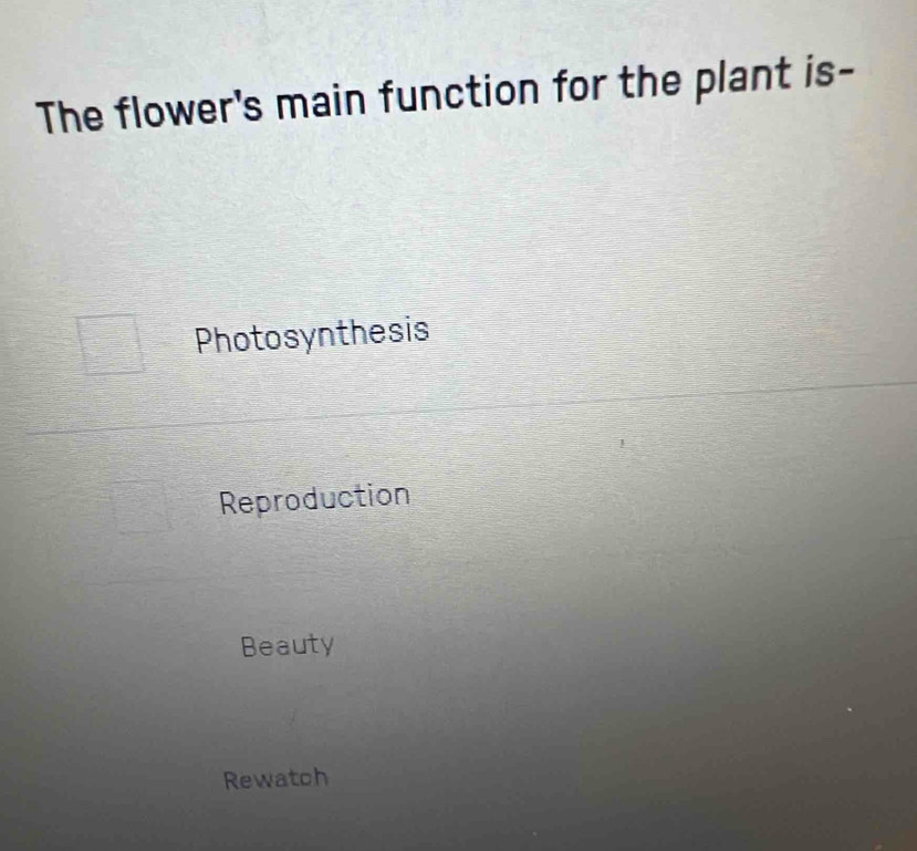 The flower's main function for the plant is-
Photosynthesis
Reproduction
Beauty
Rewatch