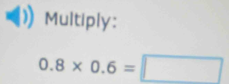 Multiply:
0.8* 0.6=□