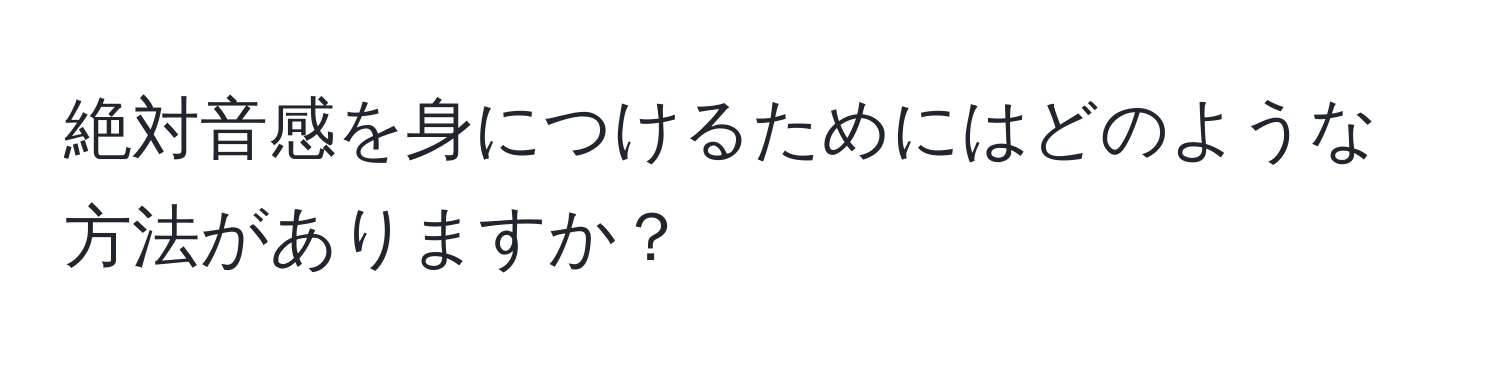 絶対音感を身につけるためにはどのような方法がありますか？