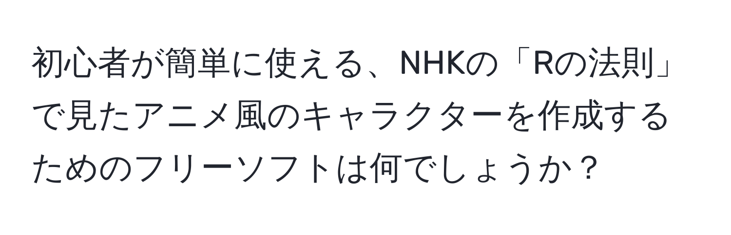 初心者が簡単に使える、NHKの「Rの法則」で見たアニメ風のキャラクターを作成するためのフリーソフトは何でしょうか？