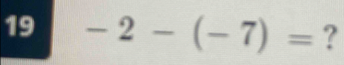 19 -2-(-7)= ?