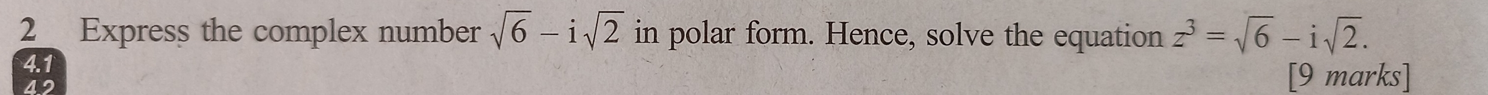 Express the complex number sqrt(6)-isqrt(2) in polar form. Hence, solve the equation z^3=sqrt(6)-isqrt(2). 
4.1 [9 marks] 
42