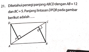 Diketahui persegi panjang ABCD dengan AB=12
dan BC=5 , Panjang lintasan DPQB pada gambar 
berikut adalah ....