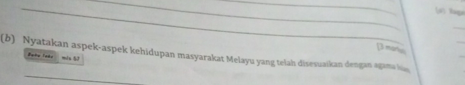 Rage 
_ 
_ 
[3 marius 
_ 
_ 
(b) Nyatakan aspek-aspek kehidupan masyarakat Melayu yang telah disesuaikan dengan agama han 
Buàu Teks mis 57