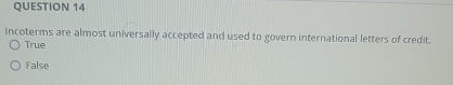 Incoterms are almost universally accepted and used to govern international letters of credit.
True
False