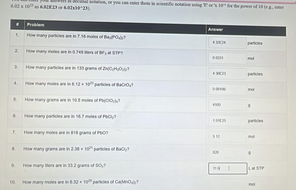 ach your answers in decimal notation, or you can enter them in scientific notation using 1:
6.02* 10^(23) as 6 02E23 or 6.02* 10^(wedge)23). ' or '* 10'' for the power of 10 (e.g., enter
10. How many moles are in 6.32* 10^(20) particles of Ca(MnO_4)_2 ? mol