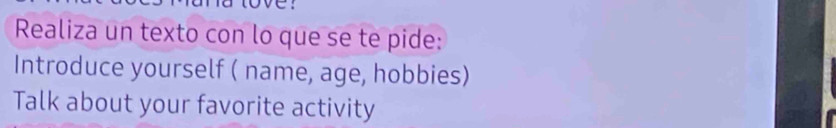 Realiza un texto con lo que se te pide: 
Introduce yourself ( name, age, hobbies) 
Talk about your favorite activity