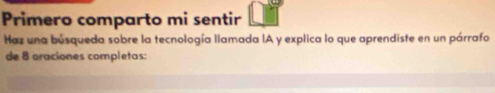 Primero comparto mi sentir 
Haz una búsqueda sobre la tecnología llamada IA y explica lo que aprendiste en un párrafo 
de 8 oraciones completas: