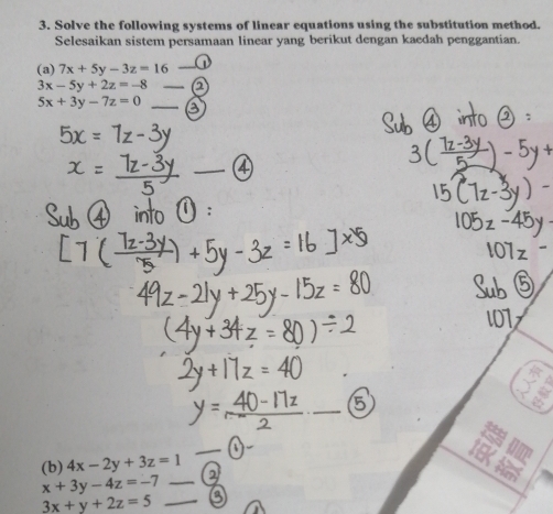 Solve the following systems of linear equations using the substitution method. 
Selesaikan sistem persamaan linear yang berikut dengan kaedah penggantian. 
(a) 7x+5y-3z=16 _
3x-5y+2z=-8 _
5x+3y-7z=0 _ 
_ 
. 
_ 
(b) 4x-2y+3z=1
_ 
_ x+3y-4z=-7
_ 3x+y+2z=5