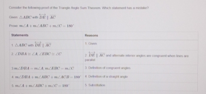 Consider the following proof of the Thangle Angle Sum Theorem. Which statement has a mistake?
Given △ ABC w overleftrightarrow DEbeginvmatrix endvmatrix overline AC
Prove m∠ A+m∠ ABC+m∠ C=180°