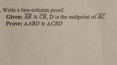 Write a two-column proof. 
Given: overline AB≌ overline CB , D is the midpoint of overline AC.
Prove: △ ABD≌ △ CBD