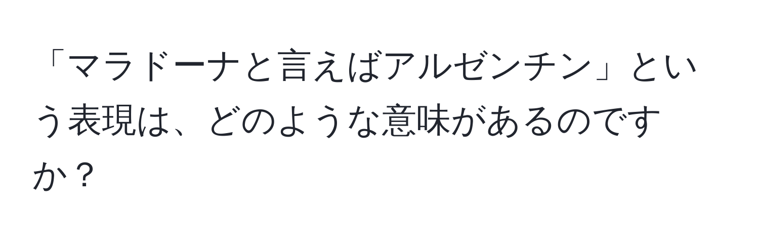 「マラドーナと言えばアルゼンチン」という表現は、どのような意味があるのですか？