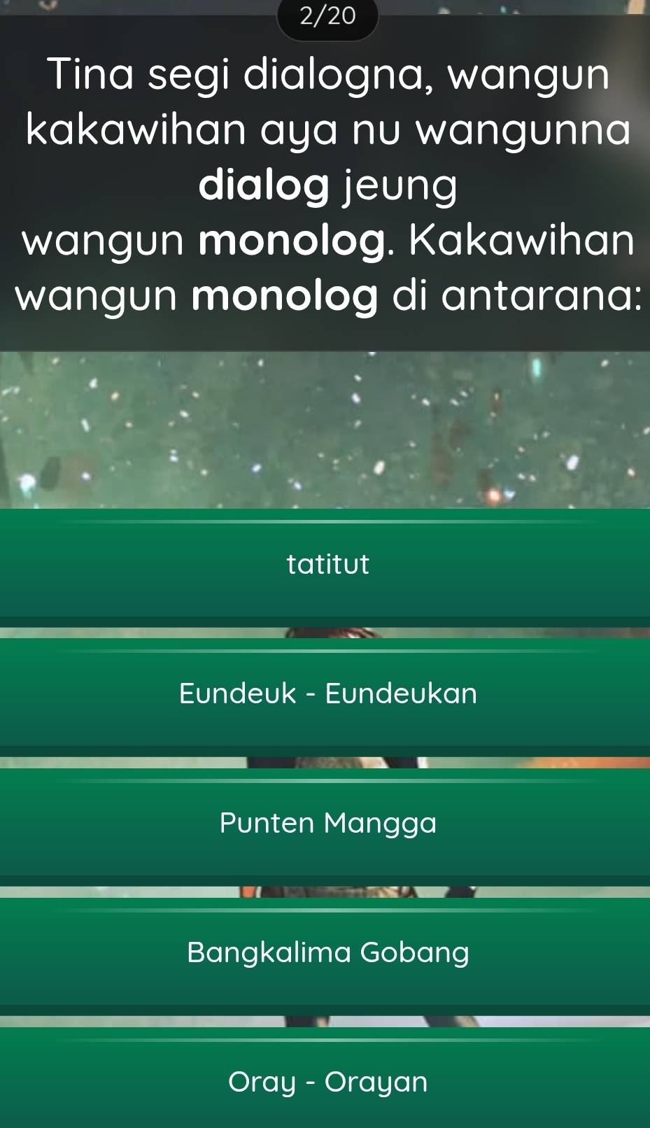 2/20 
Tina segi dialogna, wangun 
kakawihan aya nu wangunna 
dialog jeung 
wangun monolog. Kakawihan 
wangun monolog di antarana: 
tatitut 
Eundeuk - Eundeukan 
SAN 
Punten Mangga 
cen 
Bangkalima Gobang 
Oray - Orayan