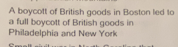 A boycott of British goods in Boston led to 
a full boycott of British goods in 
Philadelphia and New York