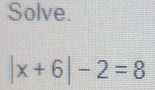 Solve.
|x+6|-2=8