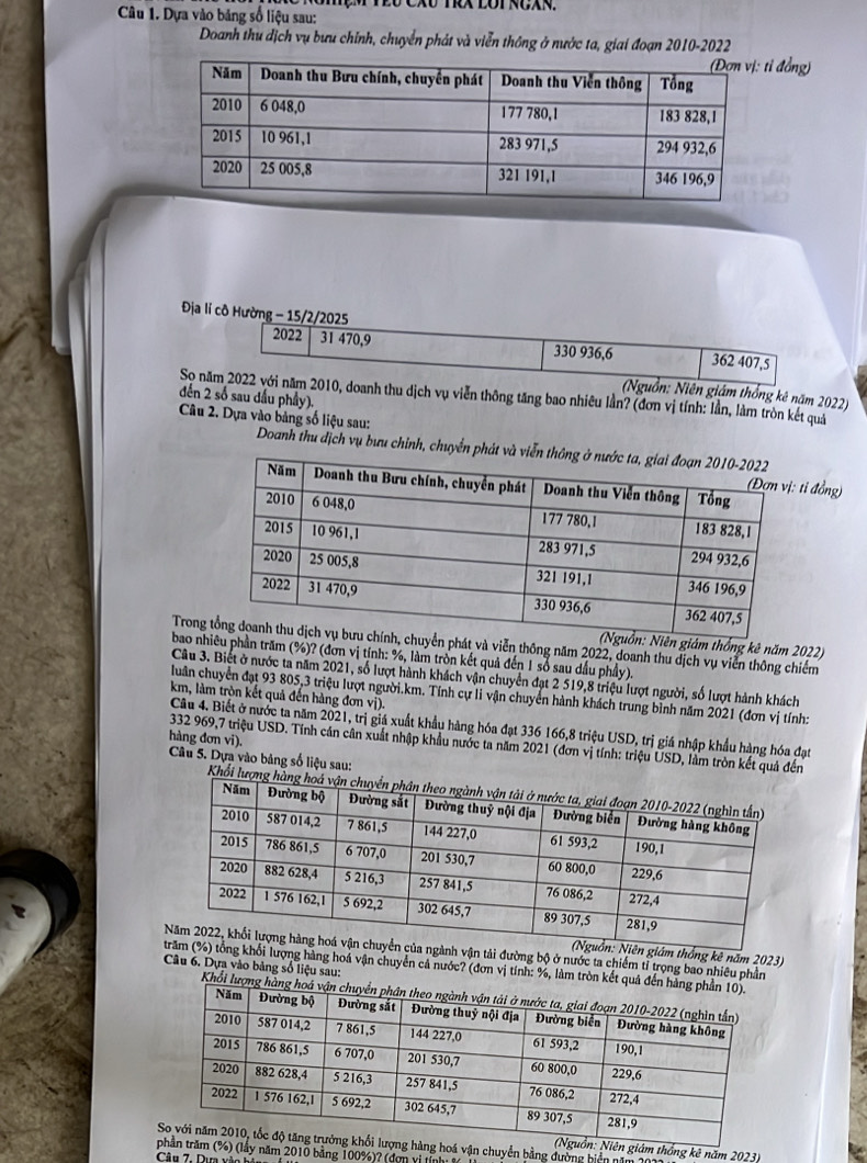 Dựa vào bảng số liệu sau:
Doanh thu dịch vụ bưu chỉnh, chuyển phát và viễn thông ở nước ta, giai đoạn 2010-2022
ỉ đồng)
Địa lí cô Hường - 15/2/2025
2022 31 470,9 330 936,6 362 407,5
(Nguồn: Niên giám thống kê năm 2022)
Sọ năm 2022 với năm 2010, doanh thu dịch vụ viễn thông tăng bao nhiêu lần? (đơn vị tính: lần, làm tròn kết quả
đến 2 số sau dấu phầy).
Câu 2. Dựa vào bảng số liệu sau: Doanh thu dịch vụ bưu chỉnh, chuyển phát
tỉ đồng)
Trongển phát và viễn thông năm 2022, doanh thu dịch vụ viễn thông chiếm
Niên giám thống kê năm 2022)
bao nhiêu phần trăm (%)? (đơn vị tính: %, làm trồn kết quả đến 1 số sau dấu phầy).
Câu 3. Biết ở nước ta năm 2021, số lượt hành khách vận chuyển đạt 2 519,8 triệu lượt người, số lượt hành khách
luân chuyển đạt 93 805,3 triệu lượt người.km. Tính cự li vận chuyển hành khách trung bình năm 2021 (đơn vị tính:
km, làm tròn kết quả đến hàng đơn vị).
Câu 4. Biết ở nước ta năm 2021, trị giá xuất khẩu hàng hóa đạt 336 166,8 triệu USD, trị giá nhập khẩu hàng hóa đạt
hàng đơn vi).
332 969,7 triệu USD. Tính cán cân xuất nhập khẩu nước ta năm 2021 (đơn vị tính: triệu USD, làm tròn kết quả đến
Câu 5. Dựa vào bảng số liệu sau:
Khổi lượng 
giám thống kê năm 2023)
nh vận tải đường bộ ở nước ta chiếm tỉ trọng bao nhiêu phần
Câu 6. Dựa vào bảng số liệu sau:
khối lượng hàng hoá vận chuyển cả nước? (đơn vị tính: %, làm tròn kết quả đến 
Khổi lượng hà
àng hoá vận chuyển bằng đường biển n
ên giám thống kê năm 2023)
(%) (lây năm 2010 bảng 100%)? (đơn vị t
Câu 7. Dựa vào