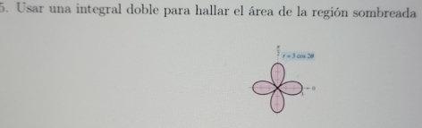 Usar una integral doble para hallar el área de la región sombreada
r=3cos 2θ