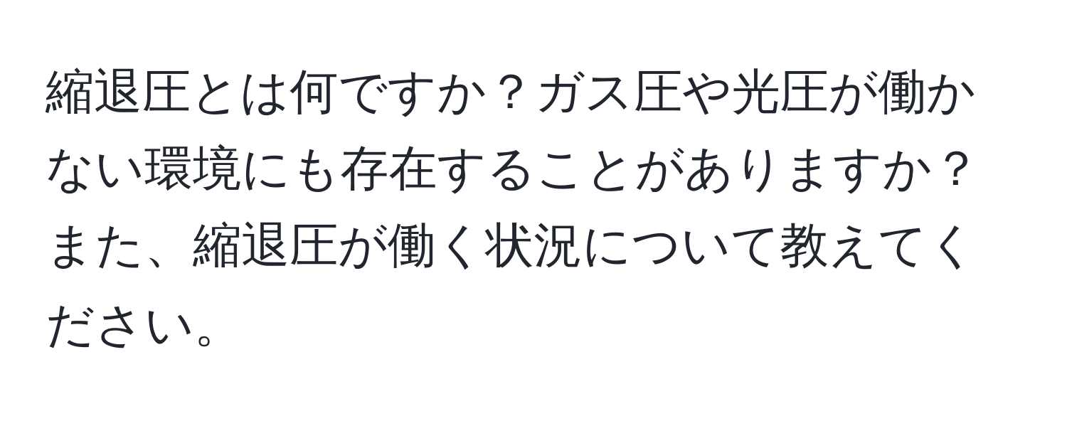 縮退圧とは何ですか？ガス圧や光圧が働かない環境にも存在することがありますか？また、縮退圧が働く状況について教えてください。