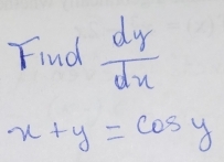 Find  dy/dx 
x+y=cos y