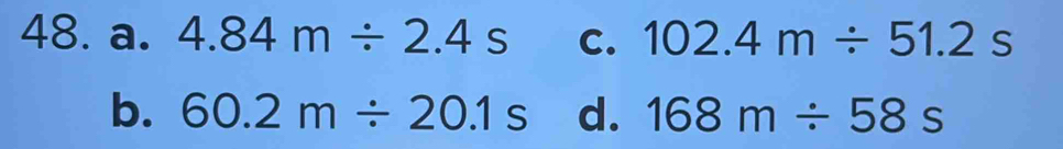 a. 4.84m/ 2.4s C. 102.4m/ 51.2s
b. 60.2m/ 20.1s d. 168m/ 58s