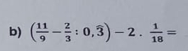 ( 11/9 - 2/3 :0,widehat 3)-2·  1/18 =