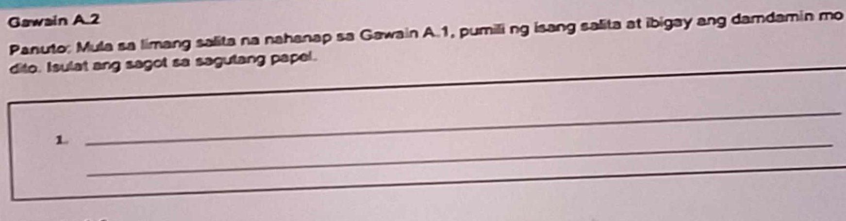 Gawain A.2 
Panuto: Mula sa limang salita na nahanap sa Gawain A.1, pumili ng isang salita at ibigay ang damdamin mo 
dito. Isulat ang sagot sa sagutang papel._ 
1._ 
_