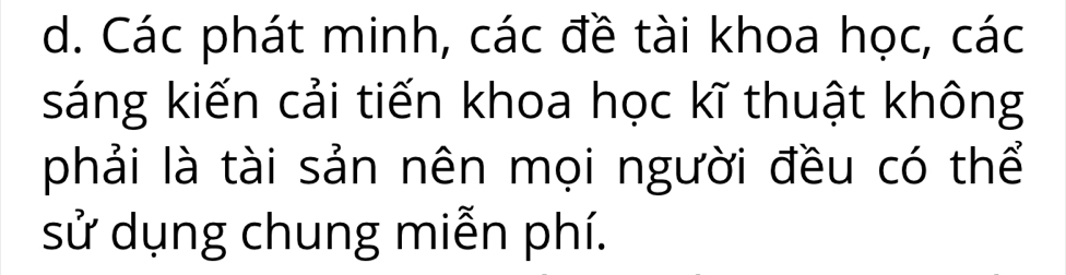 Các phát minh, các đề tài khoa học, các 
sáng kiến cải tiến khoa học kĩ thuật không 
phải là tài sản nên mọi người đều có thể 
sử dụng chung miễn phí.