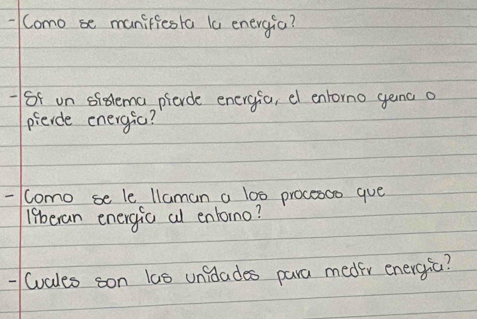 Como se maniffesta la energia? 
-of on siolema pierde eneryfa, el entorno gena o 
pierce energic? 
- Como se le llaman a 10s procesoo gue 
18beran energia al entono? 
-Cvales son las unidades para meder energia?