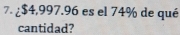 ¿ $4,997.96 es el 74% de qué 
cantidad?