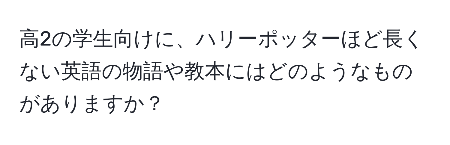 高2の学生向けに、ハリーポッターほど長くない英語の物語や教本にはどのようなものがありますか？