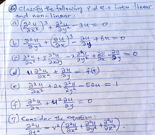 ⑤ classify the following P. d.e.. s into linear 
and non-linear: 
() ( 2^2y/2x^2 )^3+ 2^2y/2y^2 -3u=0
 2^2u/2y^2 +( 2u/2x )^3- 2u/2y +6u=0
(c  a^2y/2x^2 +3 a^2y/2xdy -2 a^2y/2y^2 + 2u/2x - 2u/2y =0
(d) u 2^2u/2x^2 + 2u/2y =f(t)
(e)  2^2u/2x^2 +20 2^2u/2y^2 -50u=1
④  2^2u/2x +u^2 2u/2y =0
(T) consider the equation:
 2^2u/2t^2 =v^2( 2^2u/2x^2 + 2^2u/2y^2 + 2^2u/2z^2 ).