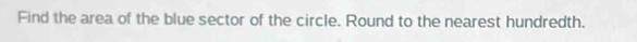 Find the area of the blue sector of the circle. Round to the nearest hundredth.